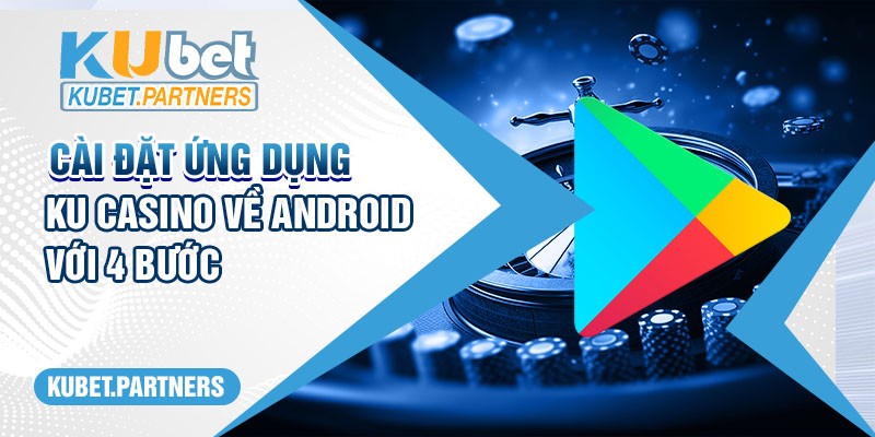 Cài đặt ứng dụng Ku Casino về hệ điều hành Android với 4 bước