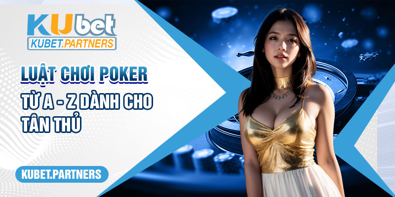 Hướng Dẫn Luật Chơi Poker Từ A - Z Dành Cho Tân Thủ